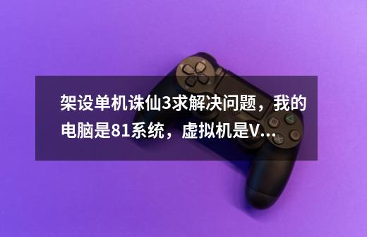 架设单机诛仙3求解决问题,我的电脑是8.1系统,虚拟机是VM10,如图是不是这个系统不能用vm10-第1张-游戏信息-龙启网