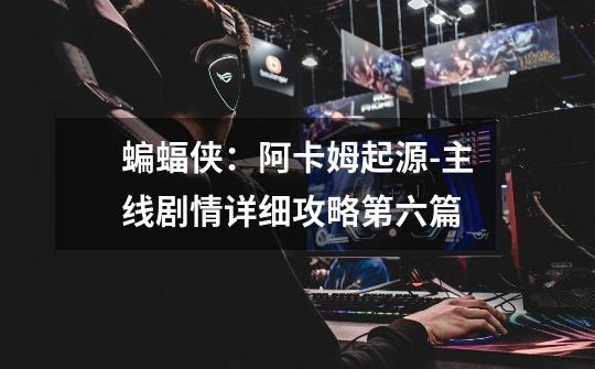 蝙蝠侠:阿卡姆起源-主线剧情详细攻略第六篇-第1张-游戏信息-龙启网