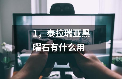 1,泰拉瑞亚黑曜石有什么用-第1张-游戏信息-龙启网