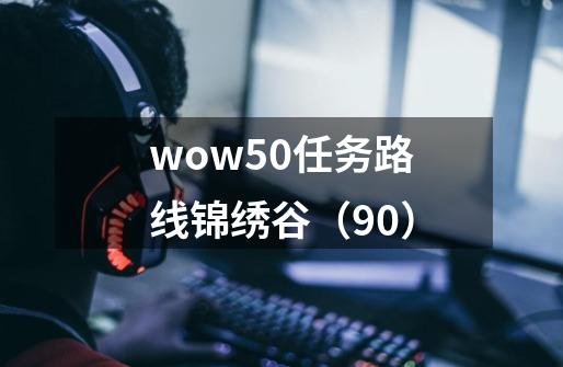 wow5.0任务路线锦绣谷(90)-第1张-游戏信息-龙启网
