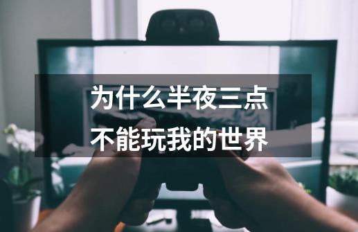 为什么半夜三点不能玩我的世界-第1张-游戏信息-龙启网