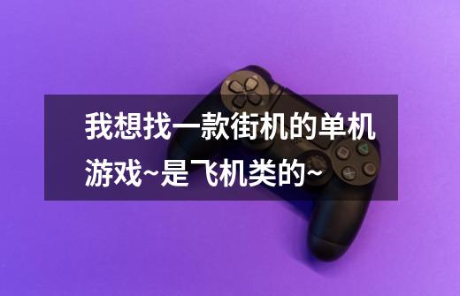 我想找一款街机的单机游戏~是飞机类的~-第1张-游戏信息-龙启网