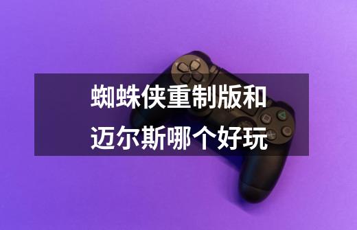 蜘蛛侠重制版和迈尔斯哪个好玩-第1张-游戏信息-龙启网
