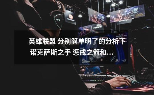 英雄联盟 分别简单明了的分析下 诺克萨斯之手 惩戒之箭和荣誉行刑官 在说说自己的看法 哪个什么赛更好些-第1张-游戏信息-龙启网