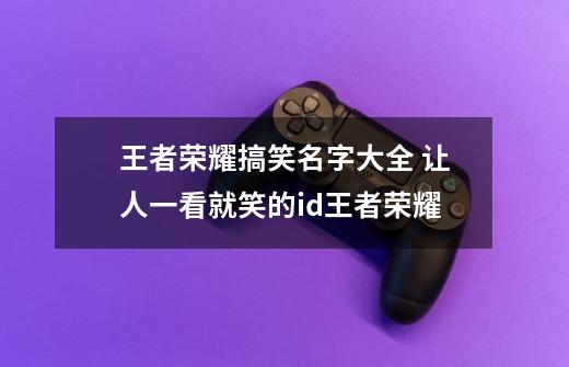 王者荣耀搞笑名字大全 让人一看就笑的id王者荣耀-第1张-游戏信息-龙启网