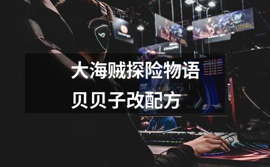 大海贼探险物语贝贝子改配方-第1张-游戏信息-龙启网