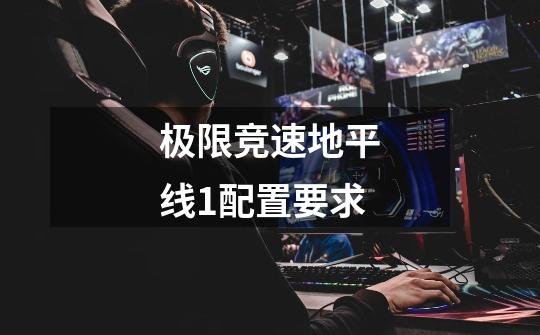 极限竞速地平线1配置要求-第1张-游戏信息-龙启网