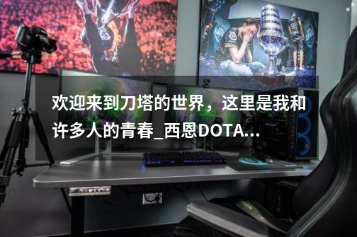 欢迎来到刀塔的世界,这里是我和许多人的青春_西恩DOTA什么意思-第1张-游戏信息-龙启网