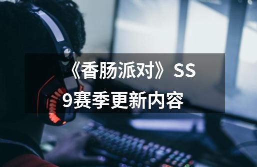 《香肠派对》SS9赛季更新内容-第1张-游戏信息-龙启网