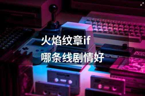 火焰纹章if哪条线剧情好-第1张-游戏信息-龙启网