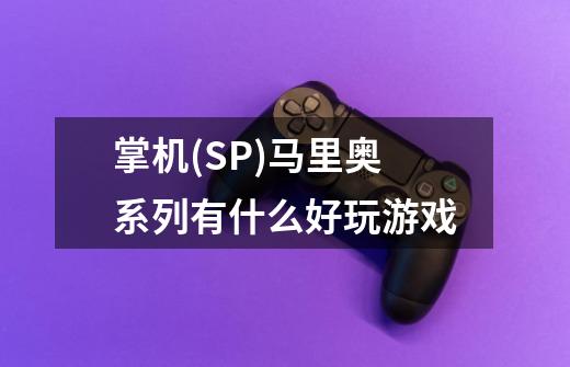 掌机(SP)马里奥系列有什么好玩游戏-第1张-游戏信息-龙启网