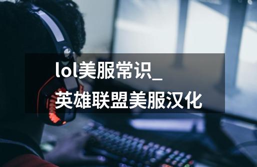 lol美服常识_英雄联盟美服汉化-第1张-游戏信息-龙启网