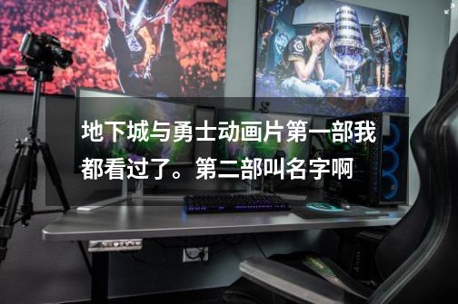 地下城与勇士动画片第一部我都看过了。第二部叫名字啊-第1张-游戏信息-龙启网