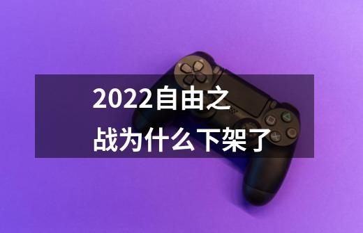 2022自由之战为什么下架了-第1张-游戏信息-龙启网