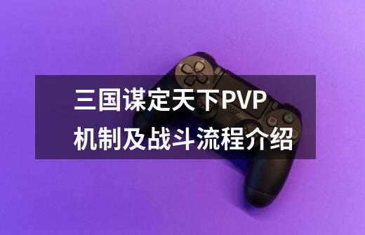 三国谋定天下PVP机制及战斗流程介绍-第1张-游戏信息-龙启网
