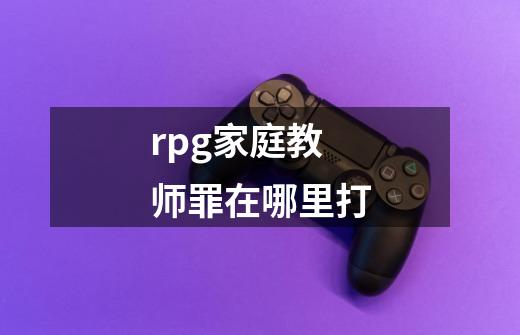 rpg家庭教师罪在哪里打-第1张-游戏信息-龙启网