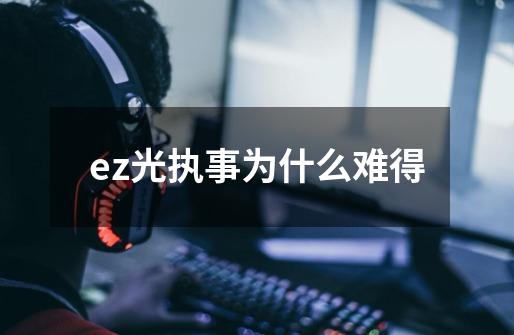 ez光执事为什么难得-第1张-游戏信息-龙启网
