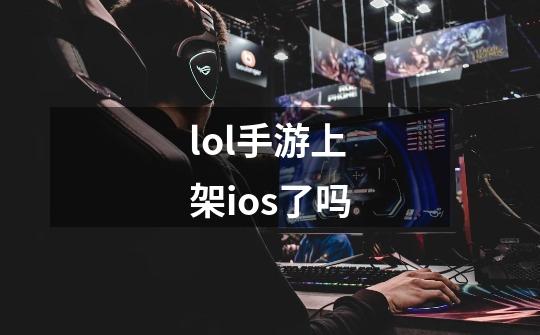 lol手游上架ios了吗-第1张-游戏信息-龙启网