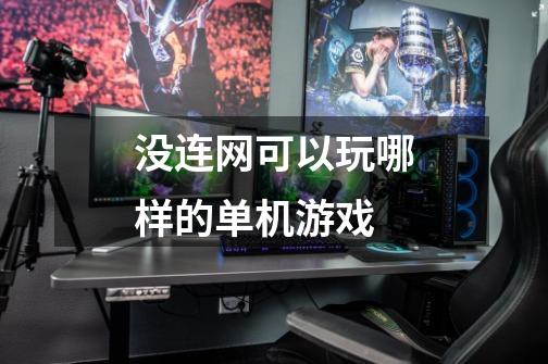 没连网可以玩哪样的单机游戏-第1张-游戏信息-龙启网