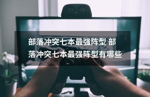部落冲突七本最强阵型 部落冲突七本最强阵型有哪些-第1张-游戏信息-龙启网