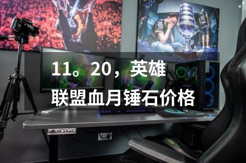 11。20，英雄联盟血月锤石价格-第1张-游戏信息-龙启网