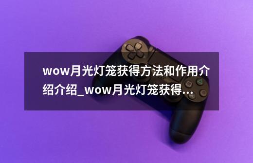 wow月光灯笼获得方法和作用介绍介绍_wow月光灯笼获得方法和作用介绍是什么-第1张-游戏信息-龙启网