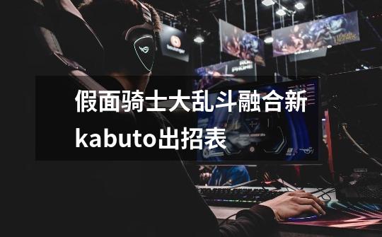 假面骑士大乱斗融合新kabuto出招表-第1张-游戏信息-龙启网