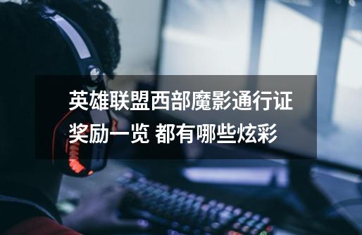 英雄联盟西部魔影通行证奖励一览 都有哪些炫彩-第1张-游戏信息-龙启网