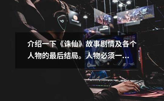 介绍一下《诛仙》故事剧情及各个人物的最后结局。人物必须一一列举来!复制的请自重。-第1张-游戏信息-龙启网