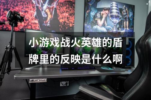 小游戏战火英雄的盾牌里的反映是什么啊-第1张-游戏信息-龙启网