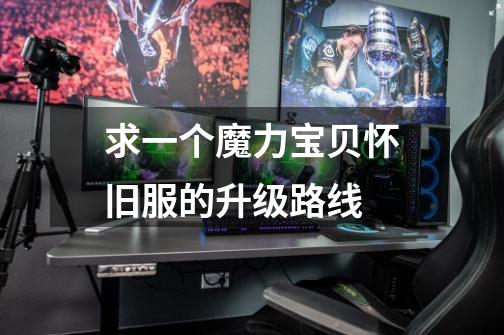 求一个魔力宝贝怀旧服的升级路线-第1张-游戏信息-龙启网