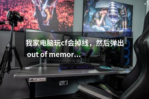 我家电脑玩cf会掉线,然后弹出 out of memory。我该如何解决,cf出现outofmemory解决办法-第1张-游戏信息-龙启网