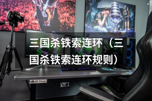 三国杀铁索连环(三国杀铁索连环规则)-第1张-游戏信息-龙启网