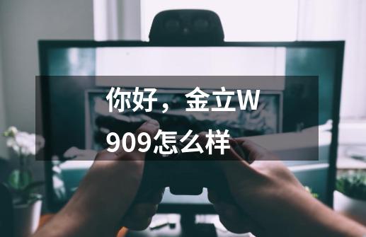 你好,金立W909怎么样-第1张-游戏信息-龙启网