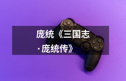 庞统《三国志·庞统传》-第1张-游戏信息-龙启网