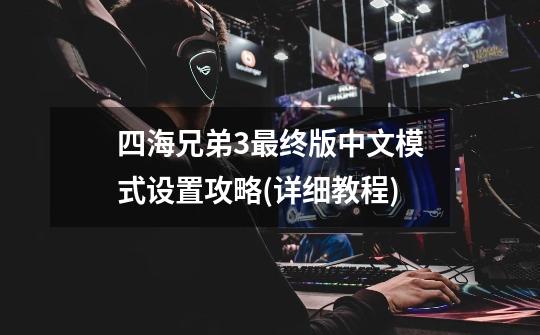 四海兄弟3最终版中文模式设置攻略(详细教程)-第1张-游戏信息-龙启网
