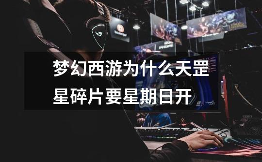 梦幻西游为什么天罡星碎片要星期日开-第1张-游戏信息-龙启网