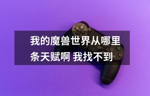 我的魔兽世界从哪里条天赋啊 我找不到-第1张-游戏信息-龙启网