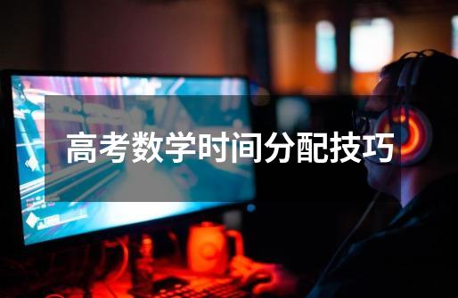 高考数学时间分配技巧-第1张-游戏信息-龙启网