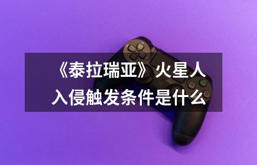 《泰拉瑞亚》火星人入侵触发条件是什么-第1张-游戏信息-龙启网