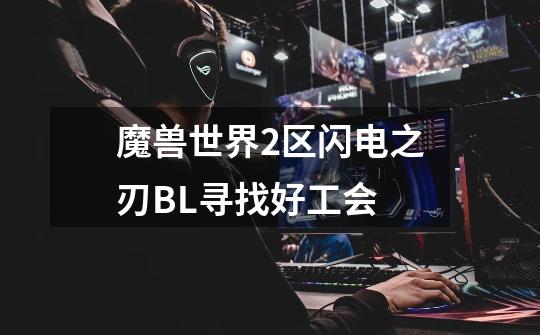 魔兽世界2区闪电之刃BL寻找好工会-第1张-游戏信息-龙启网