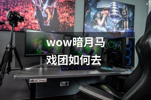 wow暗月马戏团如何去-第1张-游戏信息-龙启网