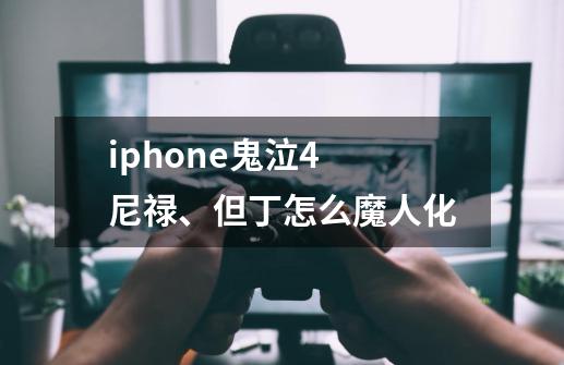 iphone鬼泣4 尼禄、但丁怎么魔人化-第1张-游戏信息-龙启网