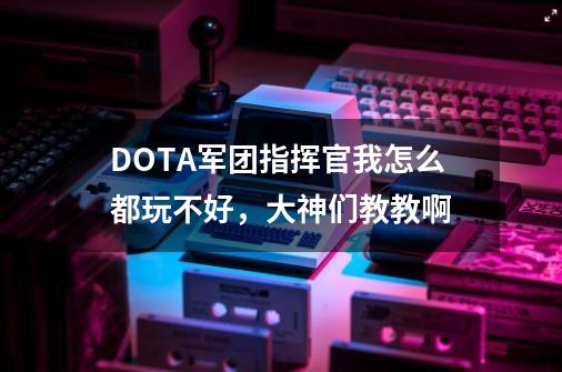 DOTA军团指挥官我怎么都玩不好,大神们教教啊-第1张-游戏信息-龙启网