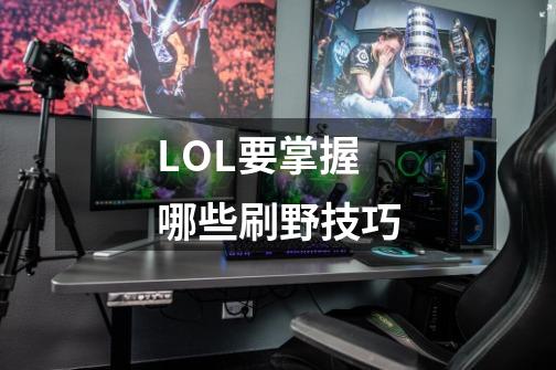 LOL要掌握哪些刷野技巧-第1张-游戏信息-龙启网
