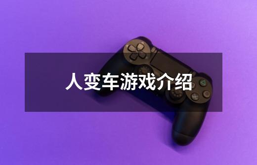 人变车游戏介绍-第1张-游戏信息-龙启网
