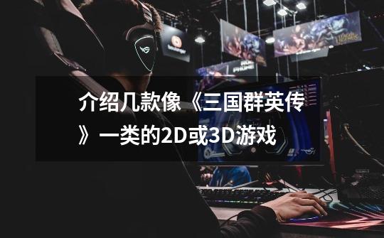 介绍几款像《三国群英传》一类的2D或3D游戏-第1张-游戏信息-龙启网
