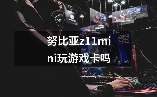 努比亚z11mini玩游戏卡吗-第1张-游戏信息-龙启网