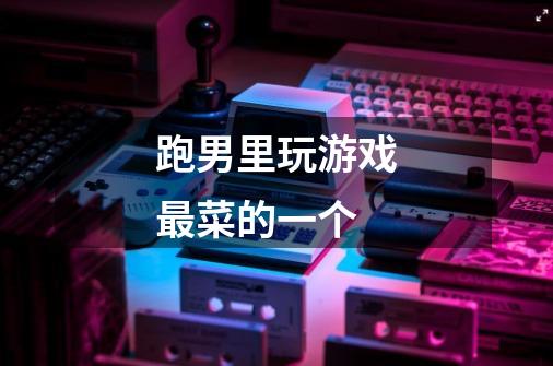 跑男里玩游戏最菜的一个-第1张-游戏信息-龙启网