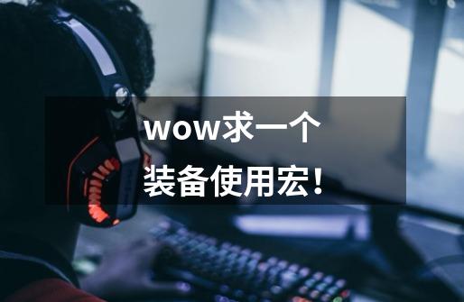 wow求一个装备使用宏!-第1张-游戏信息-龙启网
